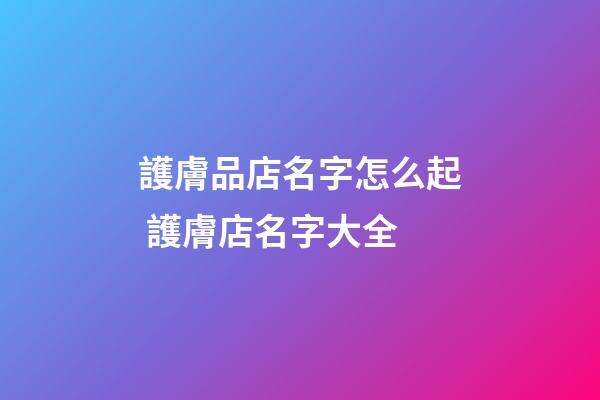 護膚品店名字怎么起 護膚店名字大全-第1張-店鋪起名-玄機派